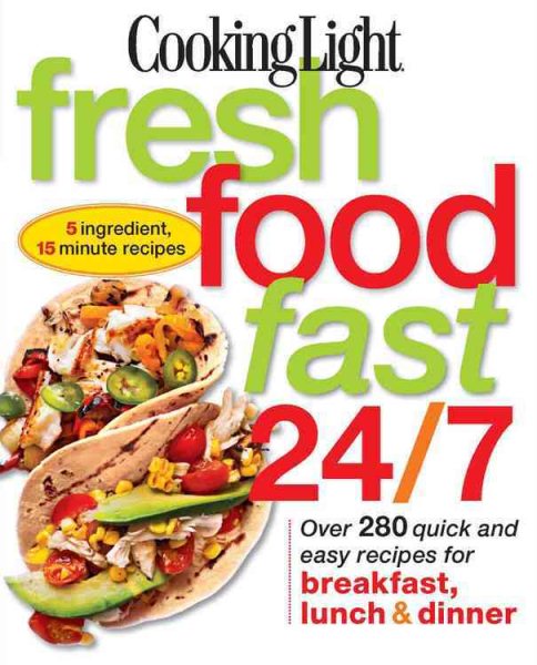 Cooking Light Fresh Food Fast 24/7: 5 Ingredient, 15 minute recipes cover
