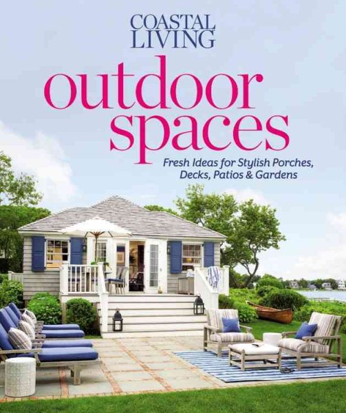 Coastal Living Outdoor Spaces: Fresh Ideas for Stylish Porches, Decks, Patios & Gardens cover
