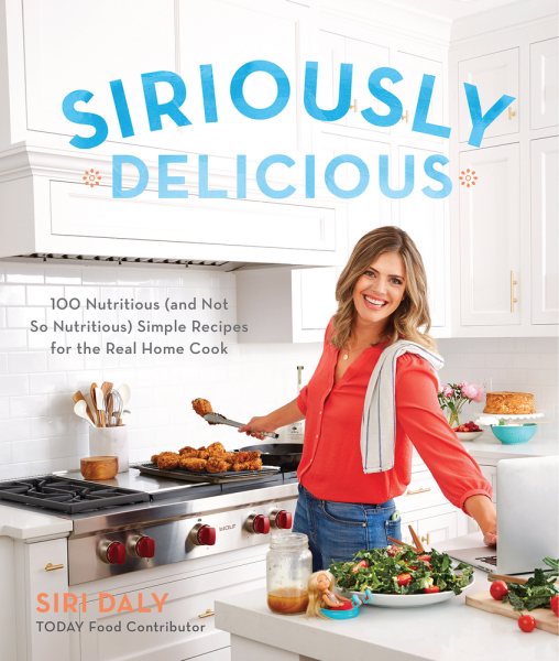 Siriously Delicious: 100 Nutritious (and Not So Nutritious) Simple Recipes for the Real Home Cook cover