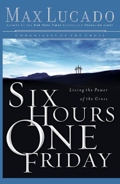 Six Hours One Friday: Living in the Power of the Cross (Chronicles of the Cross) cover