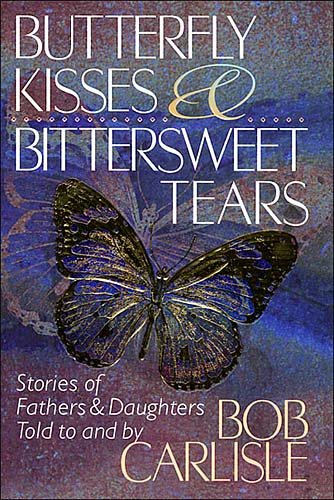 Butterfly Kisses and Bittersweet Tears: Stories of Fathers & Daughters Told to and by Bob Carlisle