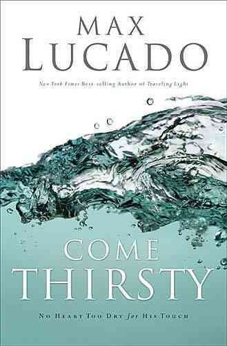 Come Thirsty: No Heart Too Dry for His Touch (Lucado, Max) cover