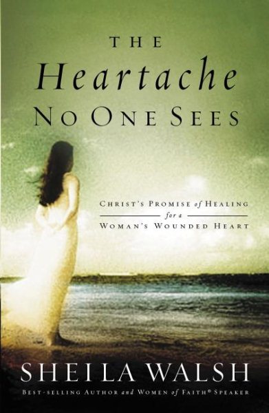 The Heartache No One Sees: Real Healing for a Woman's Wounded Heart cover