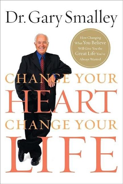 Change Your Heart, Change Your Life: How Changing What You Believe Will Give You the Great Life You've Always Wanted cover