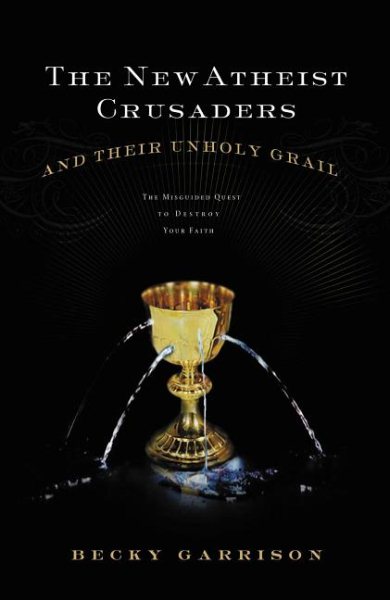 The New Atheist Crusaders and Their Unholy Grail: The Misguided Quest to Destroy Your Faith cover