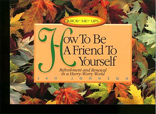 How to Be a Friend to Yourself: Refreshment and Renewal in a Hurry-Worry World (Quick-Me-Ups) cover