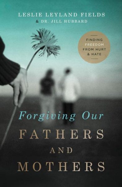 Forgiving Our Fathers and Mothers: Finding Freedom from Hurt and Hate cover