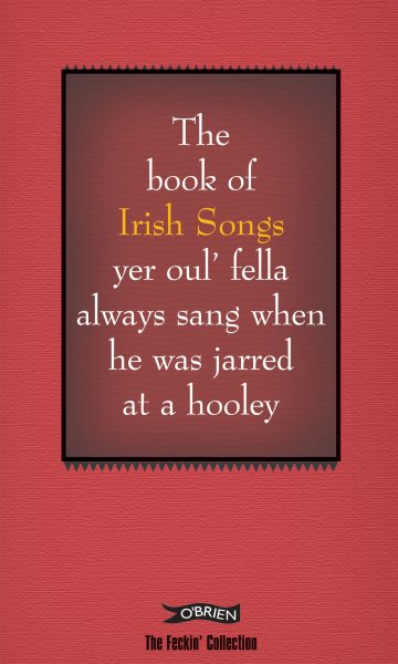 The Book of Irish Songs yer oul' fella always sang when he was jarred at a hooley (The Feckin' Collection)