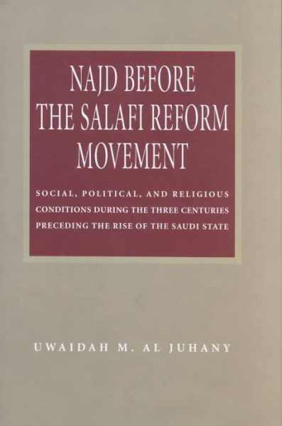 Najd Before the Salafi Reform Movement: Social Political and Religious Conditions During the Three Centuries Preceding the Rise of the Saudi State