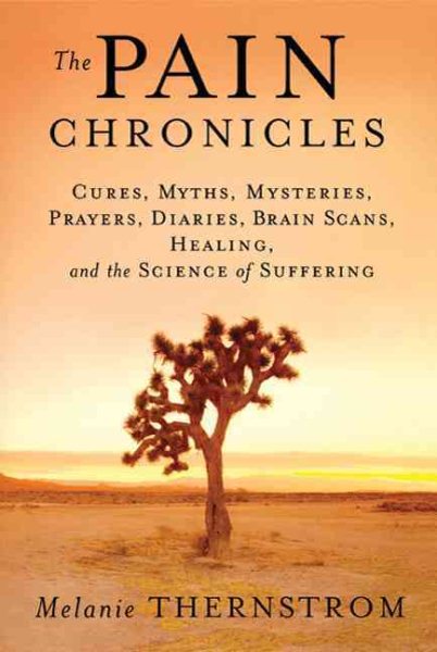 The Pain Chronicles: Cures, Myths, Mysteries, Prayers, Diaries, Brain Scans, Healing, and the Science of Suffering cover
