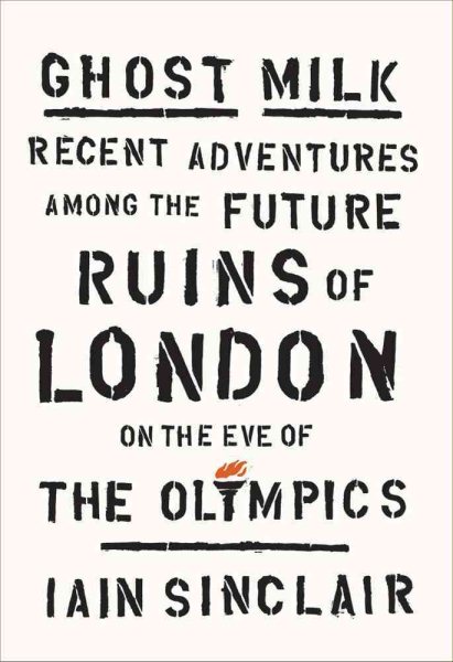 Ghost Milk: Recent Adventures Among the Future Ruins of London on the Eve of the Olympics cover