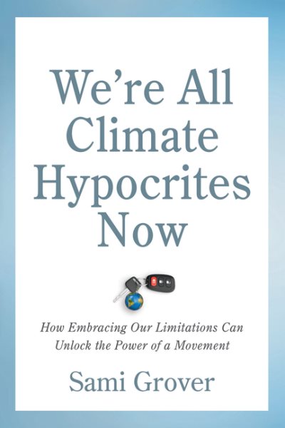 We’re All Climate Hypocrites Now: How Embracing Our Limitations Can Unlock the Power of a Movement cover