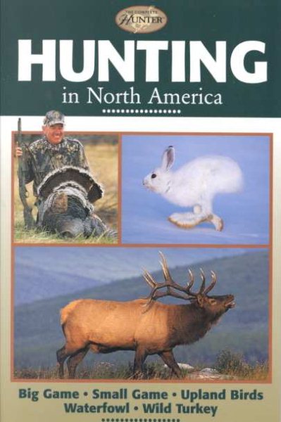 Hunting in North America: Big Game, Small Game, Upland Birds, Waterfowl, Wild Turkey (Complete Hunter) cover