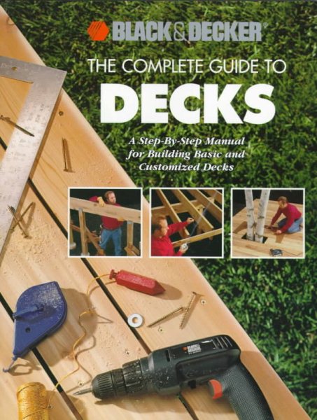 The Complete Guide to Decks: A Step-By-Step Manual for Building Basic and Advanced Decks (Black & Decker Home Improvement Library) cover