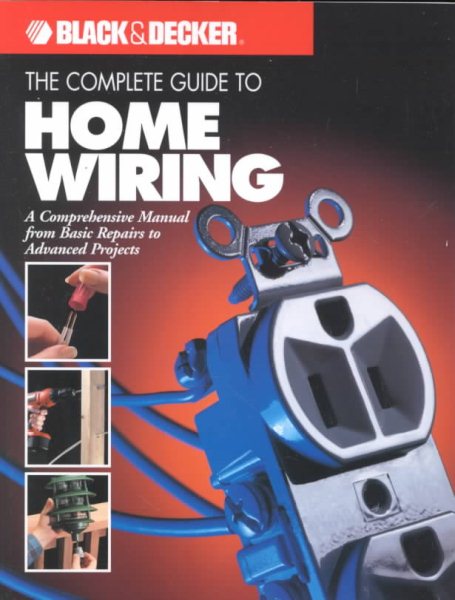 The Complete Guide to Home Wiring: A Comprehensive Manual, from Basic Repairs to Advanced Projects (Black & Decker Home Improvement Library; U.S. edition) cover