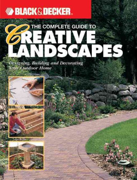 The Complete Guide to Creative Landscapes : Designing, Building, and Decorating Your Outdoor Home (Black & Decker Home Improvement Library) cover