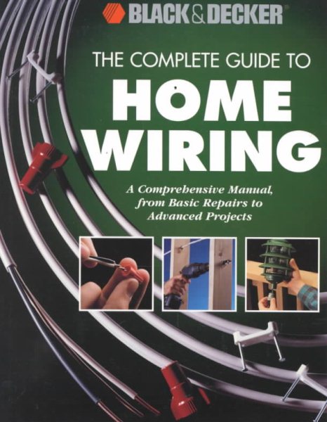 The Complete Guide to Home Wiring: A Comprehensive Manual, from Basic Repairs to Advanced Projects (Black & Decker Home Improvement Library) cover