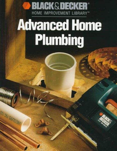 Black and Decker Advanced Home Plumbing: Hundreds of Step-by-step Photos cover