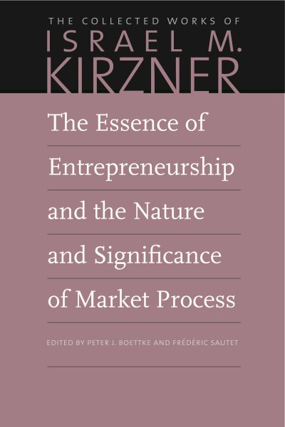 The Essence of Entrepreneurship and the Nature and Significance of Market Process (The Collected Works of Israel M. Kirzner) cover