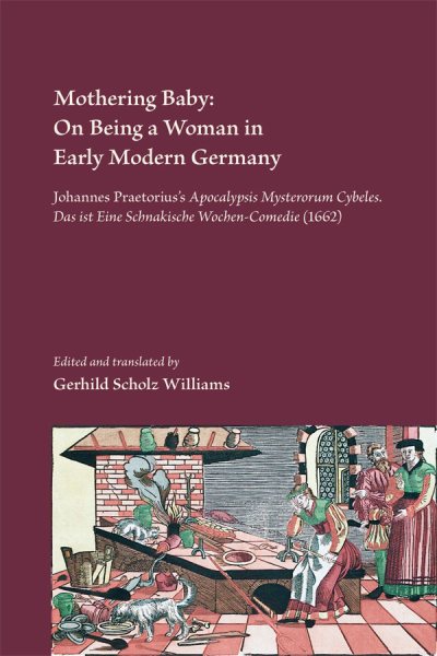 Mothering Baby: On Being a Woman in Early Modern Germany: Johannes Praetorius's Apocalypsis Mysteriorum Cybeles. Das ist Schnakische Wochen-Comedie ... Renaissance Texts and Studies) (Volume 371) cover