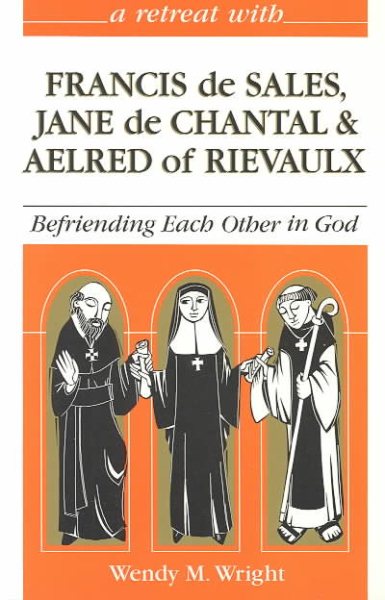A Retreat With Francis De Sales, Jane De Chantal, and Aelred of Rievaulx: Befriending Each Other in God (Retreat With-- Series) cover