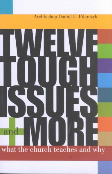 Twelve Tough Issues and More: What the Church Teaches and Why: Revised and Expanded