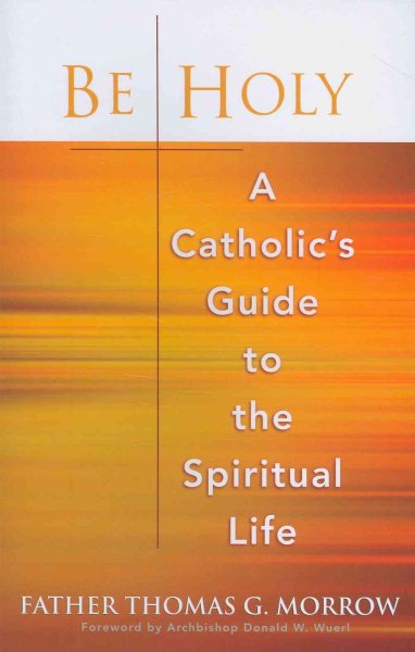 Be Holy: A Catholic's Guide to the Spiritual Life cover