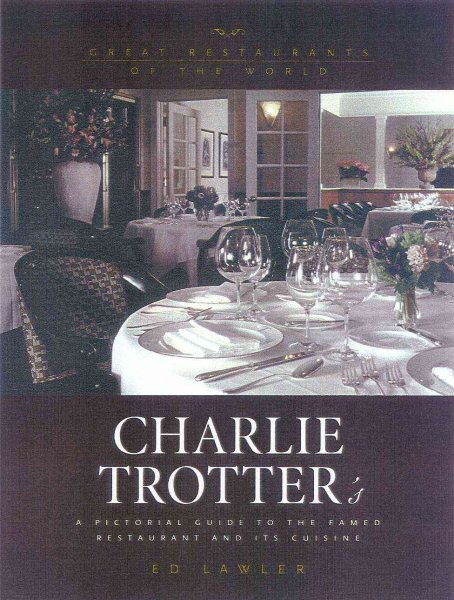 Charlie Trotter's : A Pictoral Guide to the Famed Restaurant and Its Cuisine cover