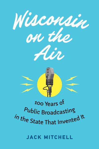 Wisconsin on the Air: 100 Years of Public Broadcasting in the State That Invented It cover