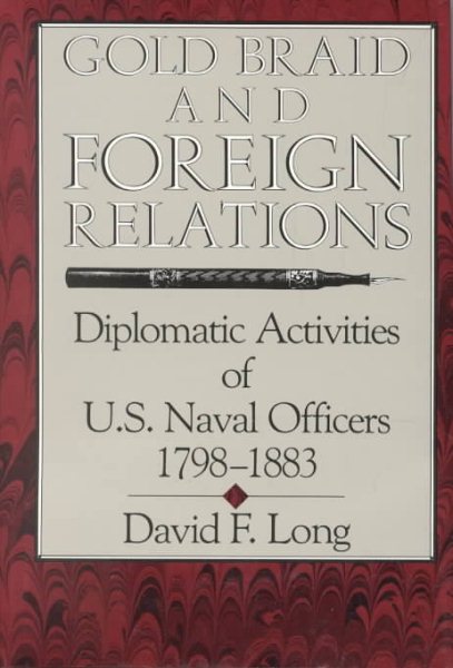Gold Braid and Foreign Relations: Diplomatic Activities of U.S. Naval Officers, 1798-1883 cover