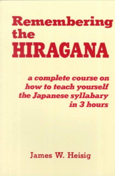 Remembering the Hiragana: A Complete Course on How to Teach Yourself the Japanese Syllabary in 3 Hours
