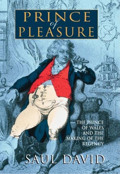 Prince of Pleasure: The Prince of Wales and the Making of the Regency