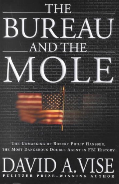 The Bureau and the Mole: The Unmasking of Robert Philip Hanssen, the Most Dangerous Double Agent in FBI History