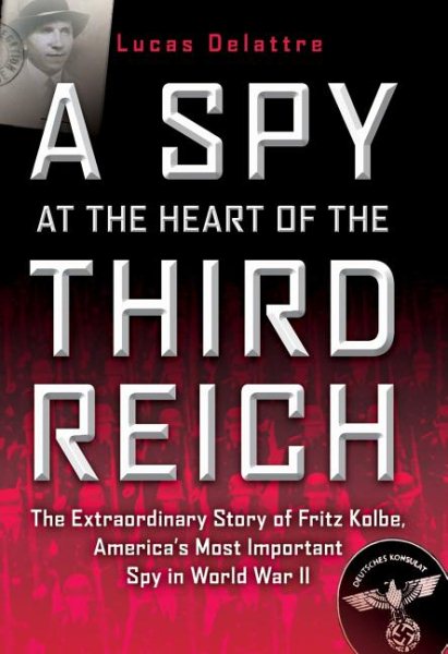 A Spy at the Heart of the Third Reich: The Extraordinary Story of Fritz Kolbe, America's Most Important Spy in World War II cover