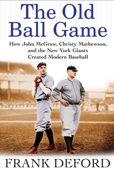 The Old Ball Game: How John McGraw, Christy Mathewson, and the New York Giants Created Modern Baseball cover