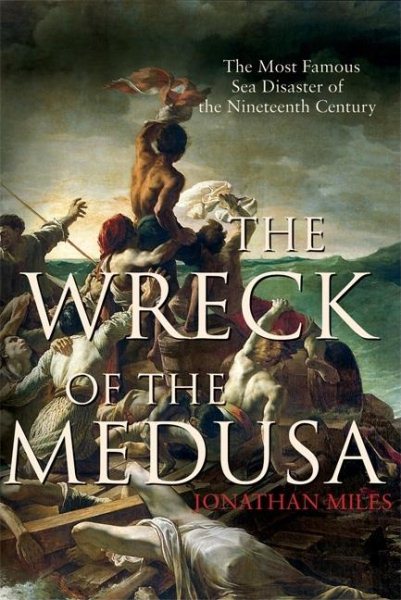 The Wreck of the Medusa: The Most Famous Sea Disaster of the Nineteenth Century cover
