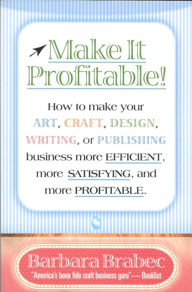 Make It Profitable!: How to Make Your Art, Craft, Design, Writing or Publishing Business More Efficient, More Satisfying, and MORE PROFITABLE cover