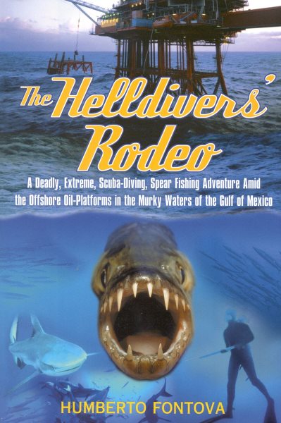 The Helldivers' Rodeo: A Deadly, X-Treme, Scuba-Diving, Spearfishing, Adventure Amid the Off Shore Oil Platforms in the Murky Waters of the Gulf of Mexico cover