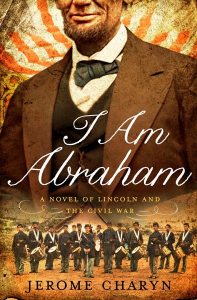 I Am Abraham: A Novel of Lincoln and the Civil War cover