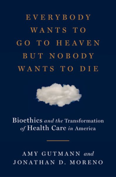 Everybody Wants to Go to Heaven but Nobody Wants to Die: Bioethics and the Transformation of Health Care in America cover