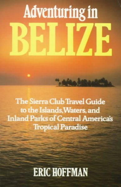 Adventuring in Belize: The Sierra Club Travel Guide to the Islands, Waters, and Inland Parks of Central America's Tropical Paradise
