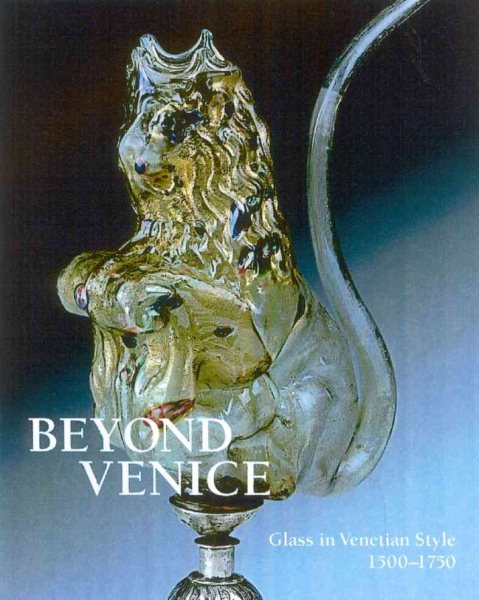 Beyond Venice: Glass in Venetian Style, 1500-1750 cover