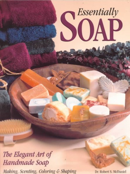 Essentially Soap: The Elegant Art of Handmade Soap Making, Scenting, Coloring & Shaping cover
