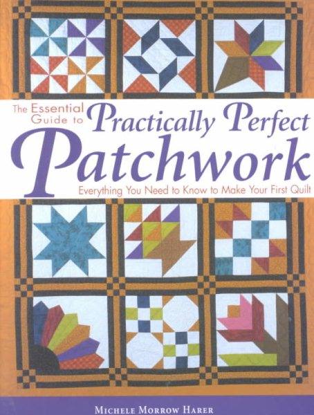 The Essential Guide to Practically Perfect Patchwork: Everything You Need to Know to Make Your First Quilt cover