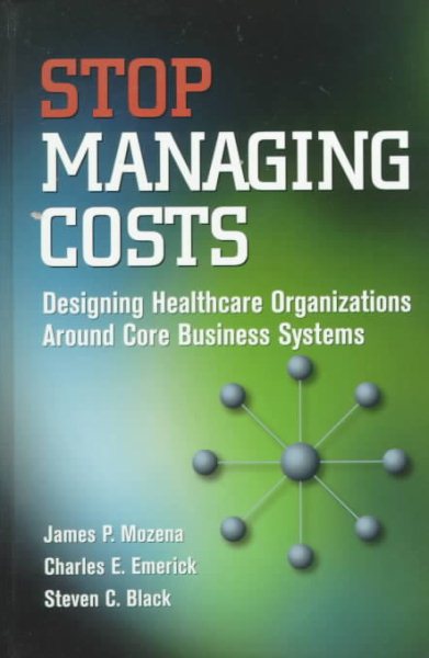Stop Managing Costs: Designing Healthcare Organizations Around Core Business Systems cover