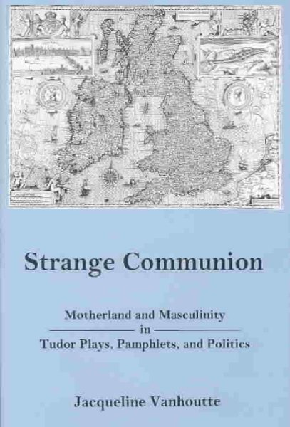 Strange Communion: Motherland and Masculinity in Tudor Plays, Pamphlets, and Politics cover