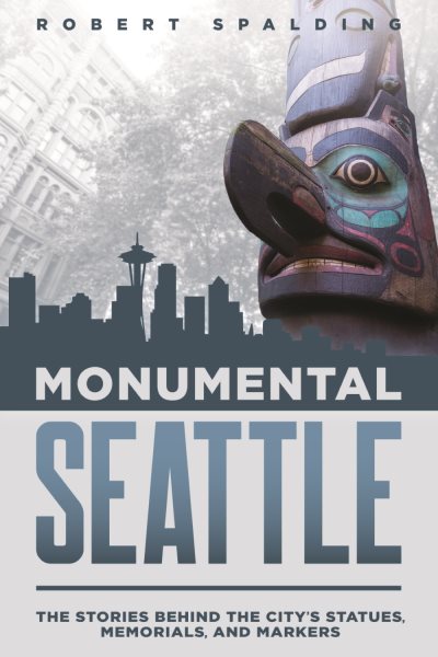 Monumental Seattle: The Stories Behind the City's Statues, Memorials, and Markers cover