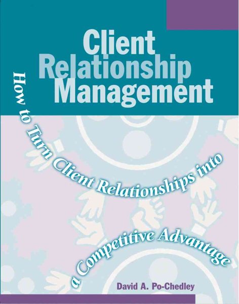 Client Relationship Management: How to Turn Client Relationships into a Competitive Advantage cover