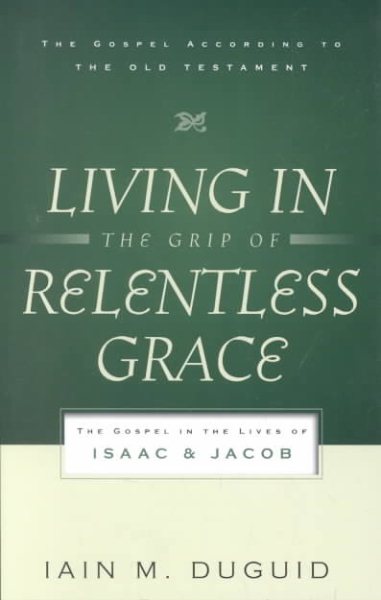 Living in the Grip of Relentless Grace: The Gospel in the Lives of Isaac & Jacob (The Gospel According to the Old Testament)