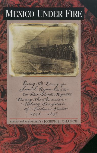 Mexico under Fire, Being the Diary of Samuel Ryan Curtis, 3rd Ohio Volunteer Regiment, during the American Military Occupation of Northern Mexico, 1846–1847 cover